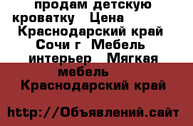 продам детскую кроватку › Цена ­ 3 000 - Краснодарский край, Сочи г. Мебель, интерьер » Мягкая мебель   . Краснодарский край